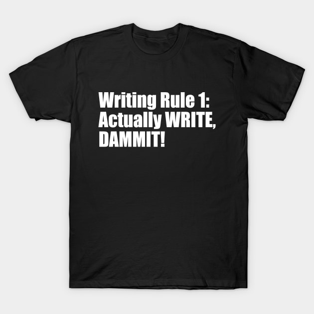 Writing Rule 1: Actually WRITE, DAMMIT! T-Shirt by EpicEndeavours